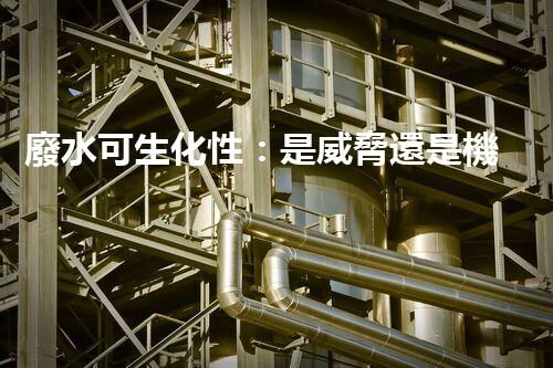 廢水可生化性：是威脅還是機(jī)遇？